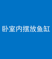 沈阳阴阳风水化煞一百四十七——卧室内摆放鱼缸